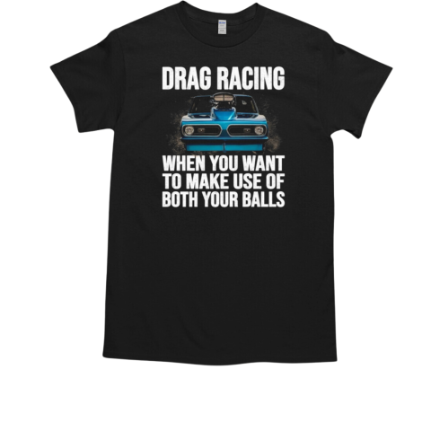 Drag Racing When You Want To Make Use Both Your Balls T-Shirt