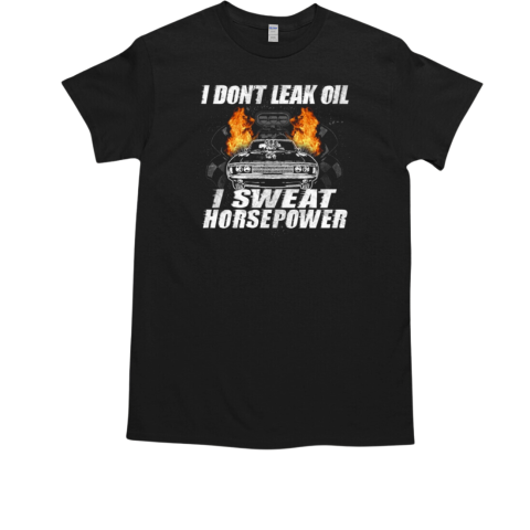 I Don't Leak Oil I Sweat Horsepower T-Shirt