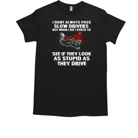 I Dont Always Pass Slow Drivers But When I Do I Check To See If They Look As Stupid As Theu Drive T-Shirt