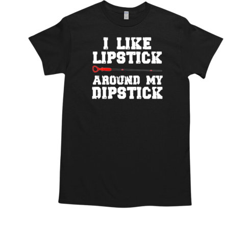 I Like Lipstick Around My Dipstick T-Shirt