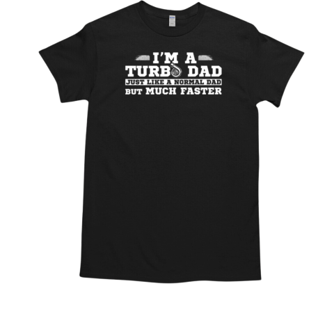 I'm A Turbo Dad Just Like A Normal Dad But Much Faster T-Shirt