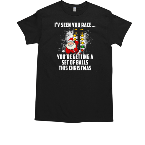 I'v Seen You Race You're Getting A Set Of Balls This Christmas T-Shirt