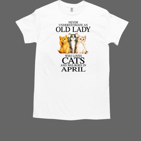 Never Underestimate An Old Lady Who Loves Cats And Was Born In April T-Shirt