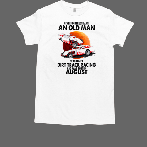 Never Underestimate An Old Man Who Loves Dirt Track Racing And Was Born In August T-Shirt