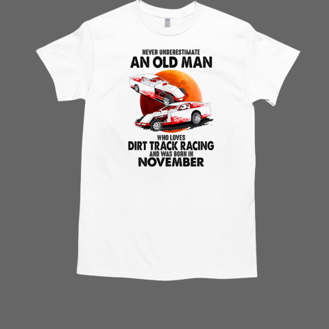 Never Underestimate An Old Man Who Loves Dirt Track Racing And Was Born In November T-Shirt