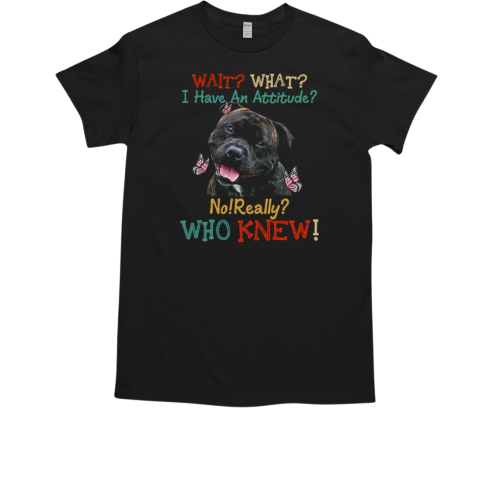 Staffordshire Bull Terrier And Butterflies Wait What I Have An Attitude No Really Who Knew T-Shirt