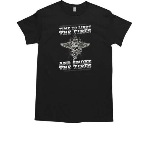 Time To Light The Fires And Smoke The Tires T-Shirt