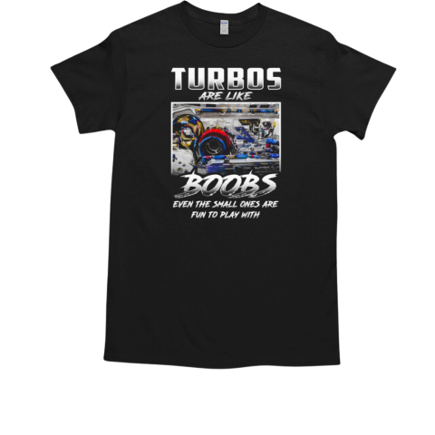 Turbos Are Like Boobs Even The Small Ones Are Fun To Play With T-Shirt