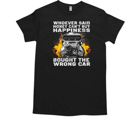 Whoever Said Money Can't Buy Happiness Bought The Wrong Car T-Shirt