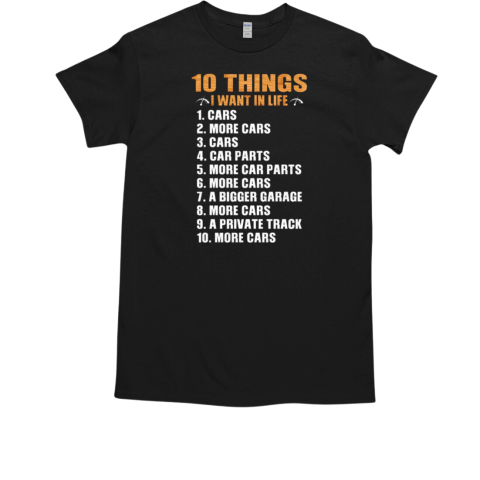 10 Things I Want In Life Cars More Cars Car Parts A Bigger Garage A Private Track T-Shirt