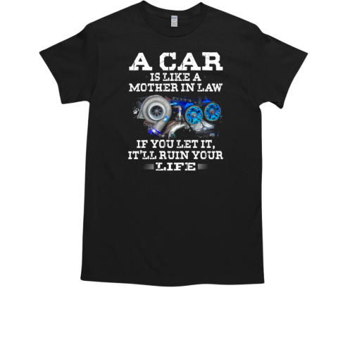 A Car Is Like A Mother In Law If You Let It It'll Ruin Your Life T-Shirt