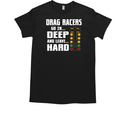 Drag Racers Go In Deep And Leave Hard T-Shirt