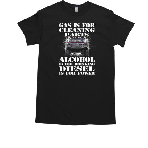 Gas Is For Cleaning Parts Alcohol Is For Drinking Diesel Is For Power T-Shirt