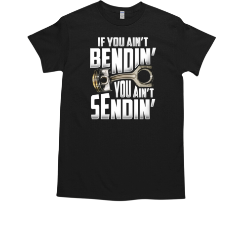 If You Ain't Bendin You Ain't Sendin T-Shirt