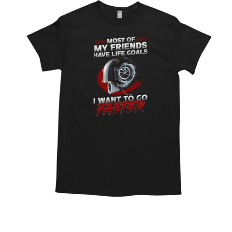 Most Of My Friends Have Life Goals I Want To Go Faster T-Shirt