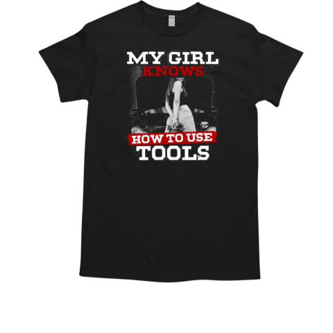 My Girl Knows How To Use Tools T-Shirt