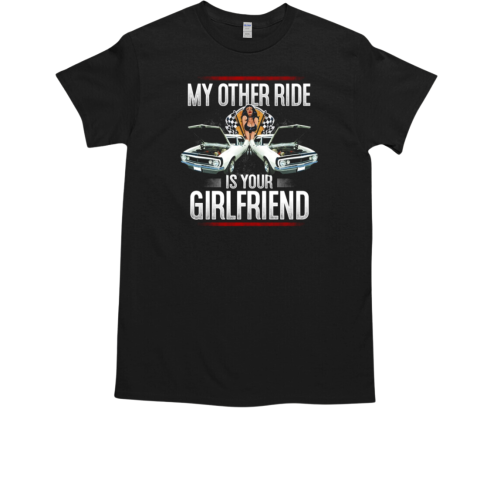 My Other Ride Is Your Girlfriend T-Shirt