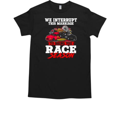 We Interrupt This Marriage To Bring You Race Season T-Shirt