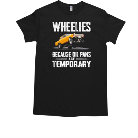 Wheelies Because Oil Pans Are Temporary T-Shirt