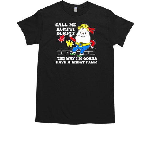 Call me humpty dumpty have a great fall T-Shirt