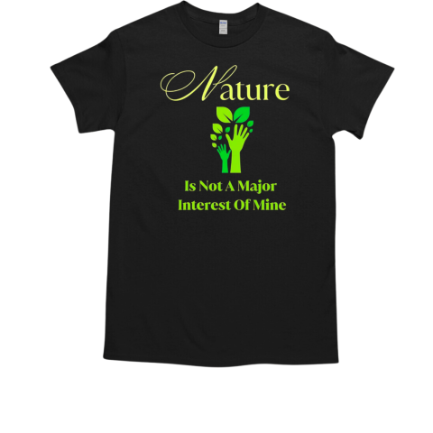 Nature is not a major interest of mine T-Shirt