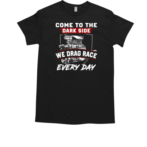 Come To The Dark Side We Drag Race Every Day T-Shirt