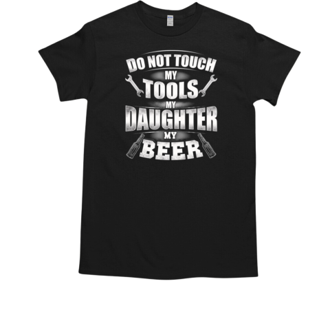 Do Not Touch My Tools My Daughter My Beer T-Shirt