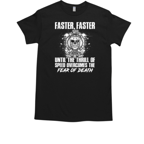 Faster Faster Until The Thrill Of Speed Overcomes The Fear Of Death T-Shirt