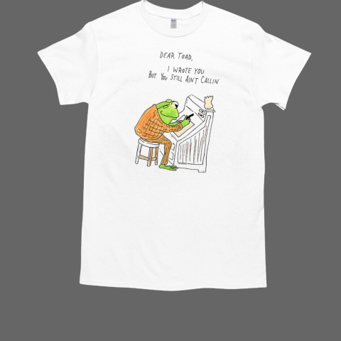 Frog dear Toad I wrote you but you still ain't callin' T-Shirt