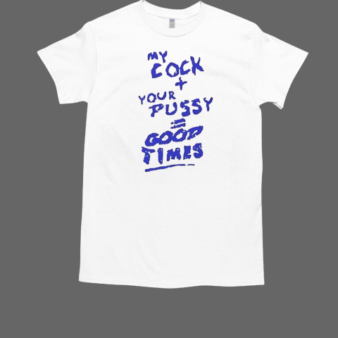 My cock your pussy good times T-Shirt