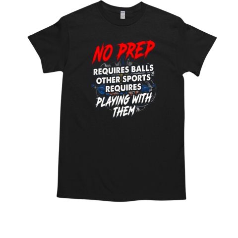 No Prep Requires Balls Other Sports Requires Playing With Them T-Shirt