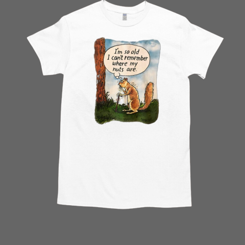 Squirrel i'm so old i cant remember where my nuts are T-Shirt