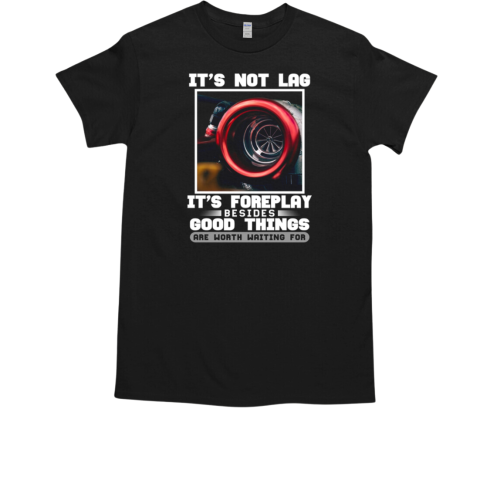 WIt's Not Lag It's Foreplay Besides Good Things Are Worth Waiting For T-Shirt