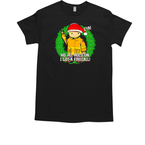 Fireman ho ho hollllld on I got a call Christmas T-Shirt