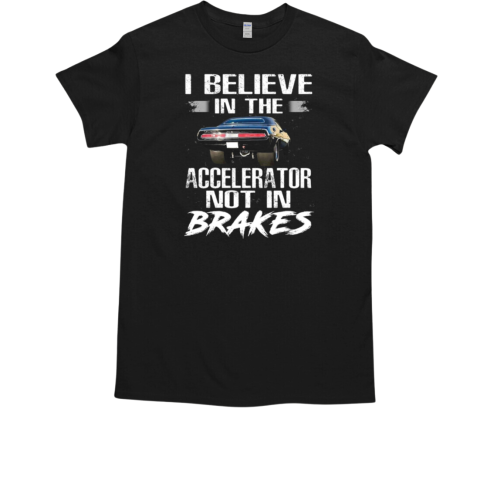 I Believe In The Accelerator Not In Brakes T-Shirt