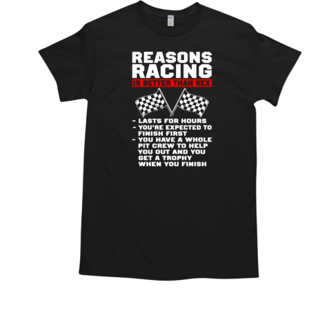 Reasons Racing Is Better Than Sex Lasts For Hours You're Expected To Finish First T-Shirt