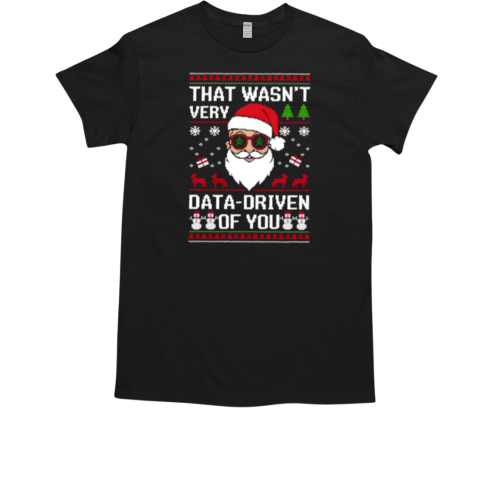 Santa That Wasn't Very Data Driven Of You Ugly Christmas T-Shirt