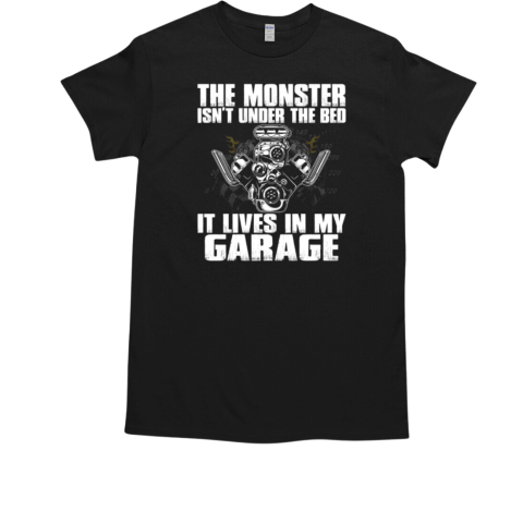 The Monster Isn't Under The Bed It Lives In My Garage T-Shirt