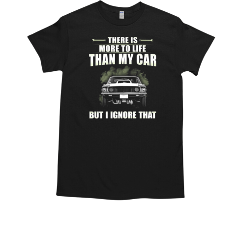 There Is More To Life Than My Car But I Ignore That T-Shirt