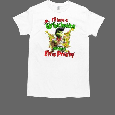 Elvis Presley I'll Have A Grinchmas Without Presley Christmas 2024 T-Shirt