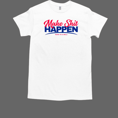 Make Shit Happen Road To A Milli Shirt T-Shirt