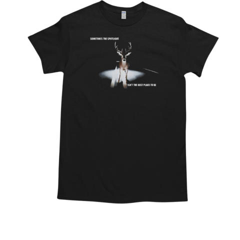 Deer Sometimes The Spotlight Isn't The Best Place To Be T-Shirt