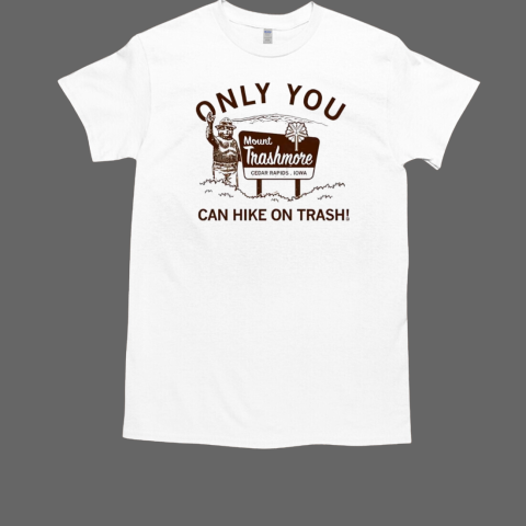 Only you can hike on trash Mount Trashmore Cedar Rapids Iowa T-Shirt