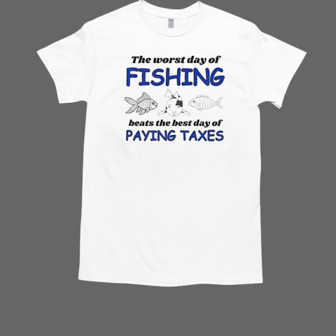 The worst day of fishing beats paying Taxes T-Shirt