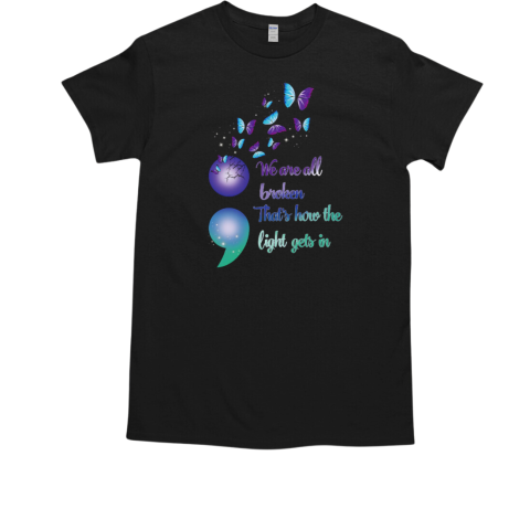 We Are All Broken That's How the Light Gets In Semicolon Butterflies Suicide Awareness T-Shirt