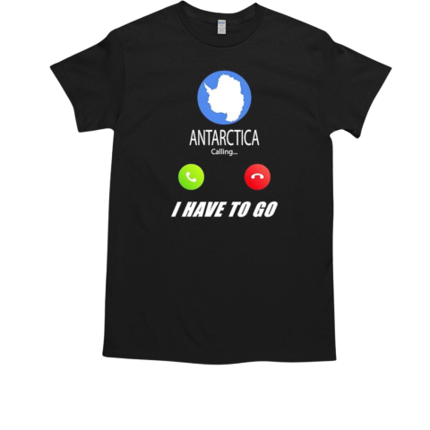 Antarctica calling I have to go T-Shirt