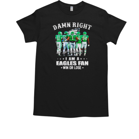 Damn right I am a Philadelphia Eagles fan win or lose signatures T-Shirt