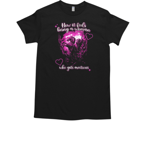 Death How It Feels Being A Woman Who Gets Erections T-Shirt