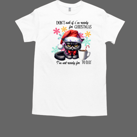 Don't Ask If I'm Ready For Christmas I'm Not Ready For Today Black Cat T-Shirt