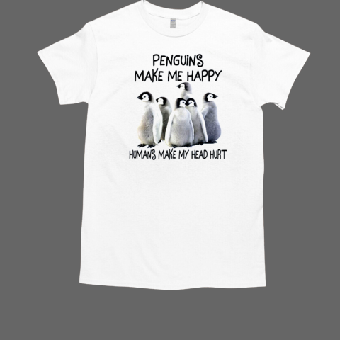 Penguins Make Me Happy Humans Make My Head Hurt T Shirt T-Shirt